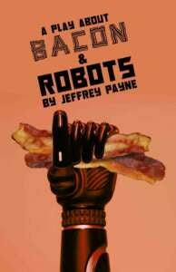 A Play About Bacon and Robots by Jeffrey Payne